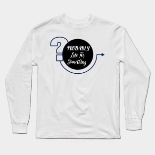 Probably Late For Something, Funny Gift, Sorry I'm Late I Didn't Want to Come Long Sleeve T-Shirt